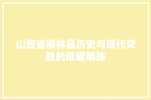 山西省柳林县历史与现代交融的璀璨明珠 必应SEO