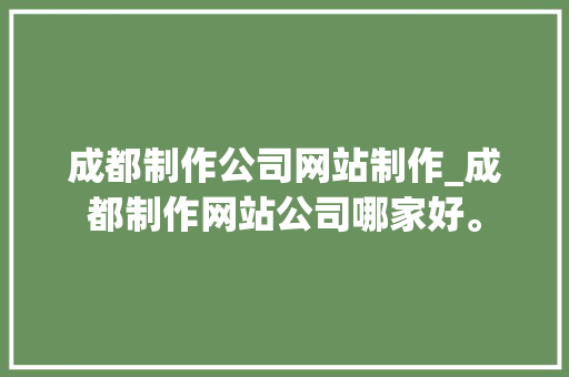 成都制作公司网站制作_成都制作网站公司哪家好。 成都制作公司网站制作_成都制作网站公司哪家好。 网站建设公司