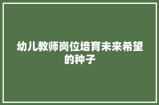 幼儿教师岗位培育未来希望的种子 搜狗SEO