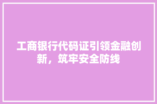 工商银行代码证引领金融创新，筑牢安全防线 必应SEO