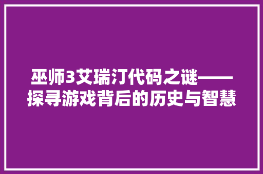 巫师3艾瑞汀代码之谜——探寻游戏背后的历史与智慧 百度SEO