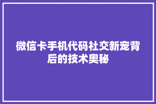 微信卡手机代码社交新宠背后的技术奥秘 网站建设公司