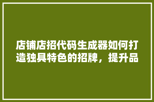 店铺店招代码生成器如何打造独具特色的招牌，提升品牌形象 必应SEO