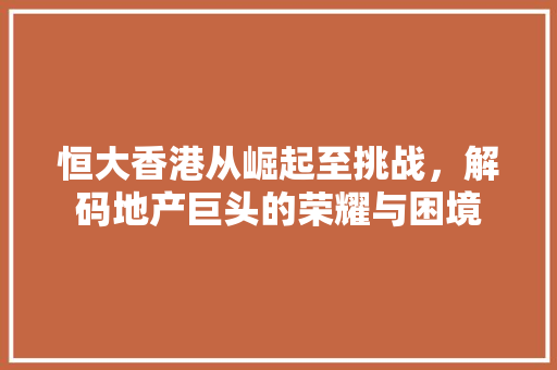 恒大香港从崛起至挑战，解码地产巨头的荣耀与困境 搜狗SEO