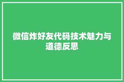 微信炸好友代码技术魅力与道德反思