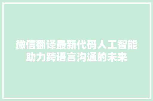 微信翻译最新代码人工智能助力跨语言沟通的未来 百度SEO