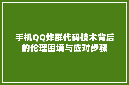 手机QQ炸群代码技术背后的伦理困境与应对步骤