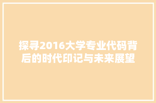 探寻2016大学专业代码背后的时代印记与未来展望 必应SEO