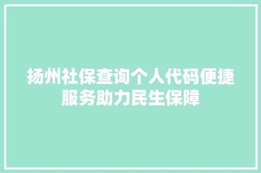 扬州社保查询个人代码便捷服务助力民生保障 百度SEO