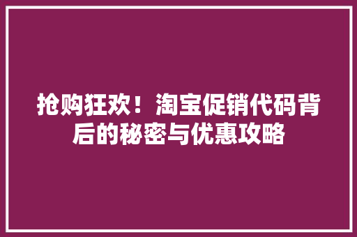 抢购狂欢！淘宝促销代码背后的秘密与优惠攻略 SEO关键词