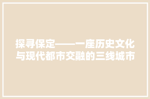 探寻保定——一座历史文化与现代都市交融的三线城市 SEO关键词