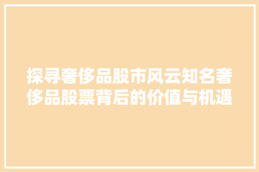 探寻奢侈品股市风云知名奢侈品股票背后的价值与机遇 搜狗SEO