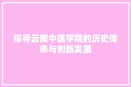 探寻云南中医学院的历史传承与创新发展 SEO关键词