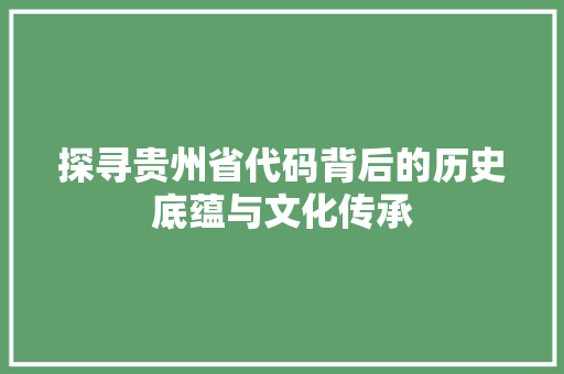 探寻贵州省代码背后的历史底蕴与文化传承 神马SEO