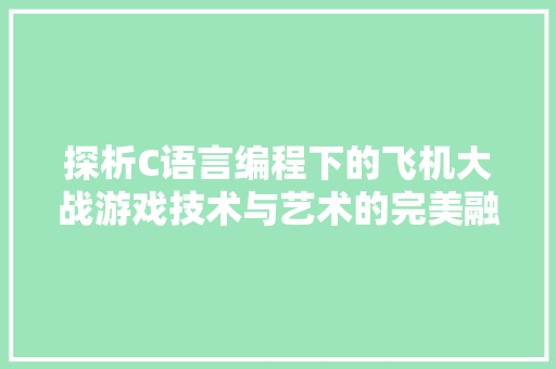 探析C语言编程下的飞机大战游戏技术与艺术的完美融合