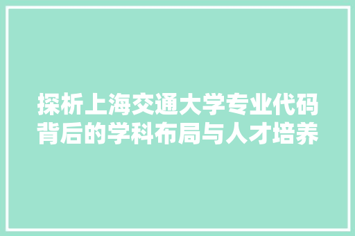探析上海交通大学专业代码背后的学科布局与人才培养 百度SEO