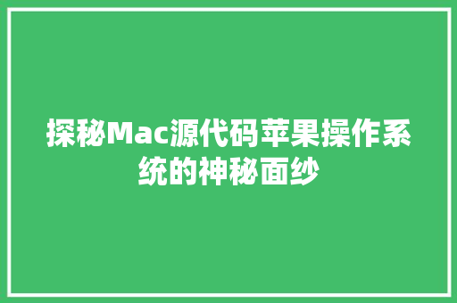 探秘Mac源代码苹果操作系统的神秘面纱