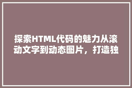 探索HTML代码的魅力从滚动文字到动态图片，打造独特的网页体验