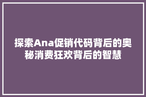 探索Ana促销代码背后的奥秘消费狂欢背后的智慧 搜狗SEO
