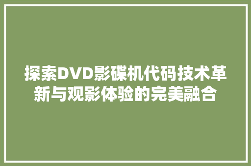 探索DVD影碟机代码技术革新与观影体验的完美融合