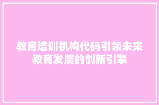 教育培训机构代码引领未来教育发展的创新引擎 搜狗SEO