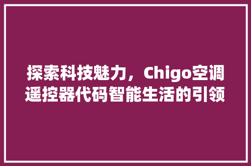 探索科技魅力，Chigo空调遥控器代码智能生活的引领者 必应SEO