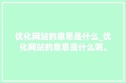 优化网站的意思是什么_优化网站的意思是什么呢。 优化网站的意思是什么_优化网站的意思是什么呢。 SEO关键词