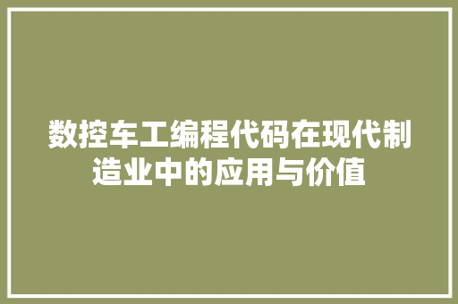 数控车工编程代码在现代制造业中的应用与价值