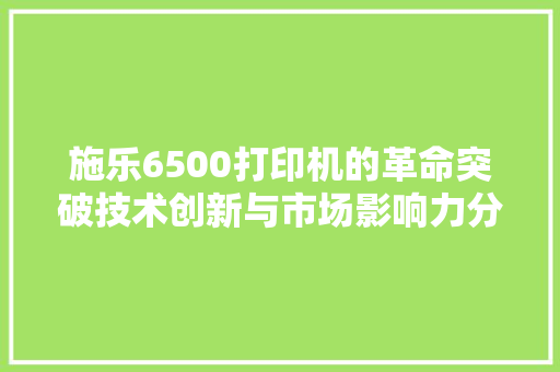 施乐6500打印机的革命突破技术创新与市场影响力分析 神马SEO