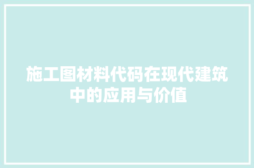 施工图材料代码在现代建筑中的应用与价值