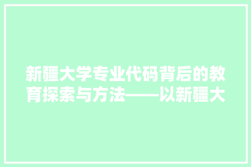 新疆大学专业代码背后的教育探索与方法——以新疆大学为例 搜狗SEO