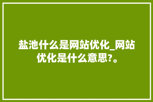 盐池什么是网站优化_网站优化是什么意思?。 盐池什么是网站优化_网站优化是什么意思?。 SEO关键词