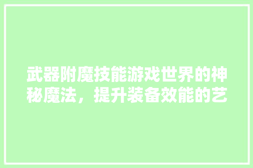 武器附魔技能游戏世界的神秘魔法，提升装备效能的艺术 神马SEO