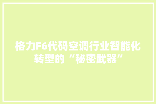 格力F6代码空调行业智能化转型的“秘密武器” 网站建设公司