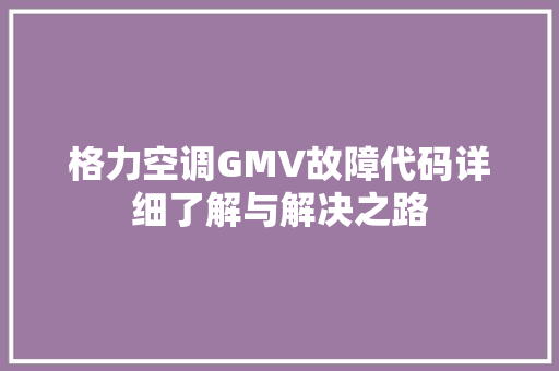 格力空调GMV故障代码详细了解与解决之路 搜狗SEO