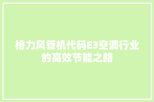 格力风管机代码E3空调行业的高效节能之路 搜狗SEO