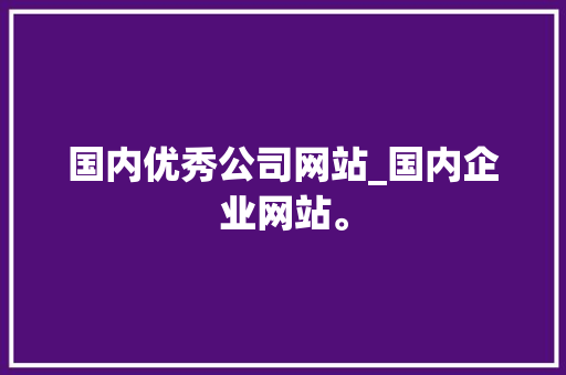 国内优秀公司网站_国内企业网站。 国内优秀公司网站_国内企业网站。 网站建设公司