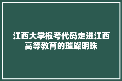 江西大学报考代码走进江西高等教育的璀璨明珠 网站建设公司