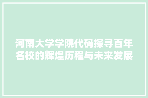 河南大学学院代码探寻百年名校的辉煌历程与未来发展 搜狗SEO