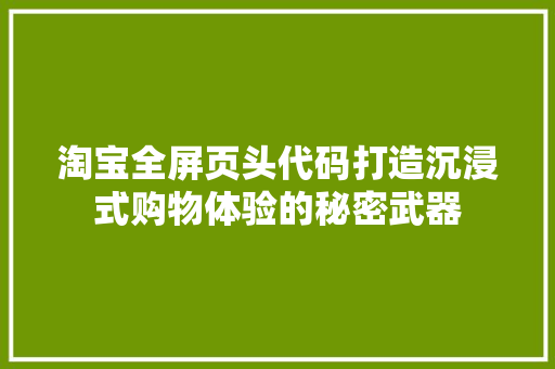 淘宝全屏页头代码打造沉浸式购物体验的秘密武器 百度SEO