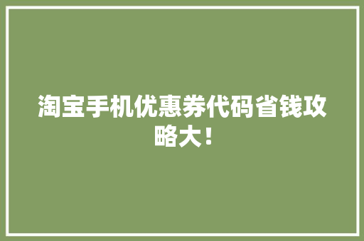淘宝手机优惠券代码省钱攻略大！