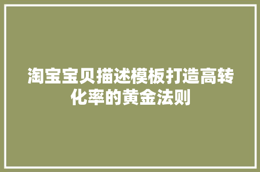 淘宝宝贝描述模板打造高转化率的黄金法则