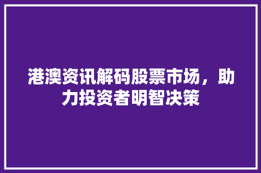 港澳资讯解码股票市场，助力投资者明智决策 神马SEO