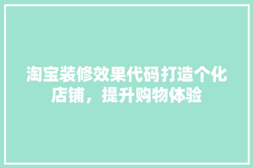 淘宝装修效果代码打造个化店铺，提升购物体验 SEO关键词
