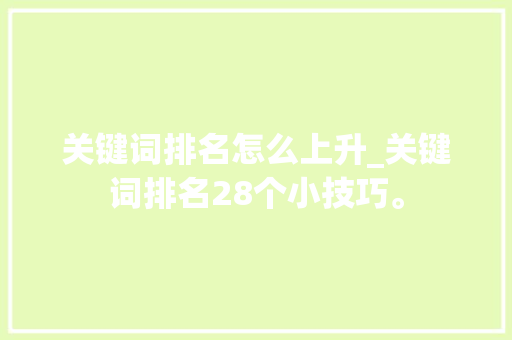 关键词排名怎么上升_关键词排名28个小技巧。 关键词排名怎么上升_关键词排名28个小技巧。 SEO关键词
