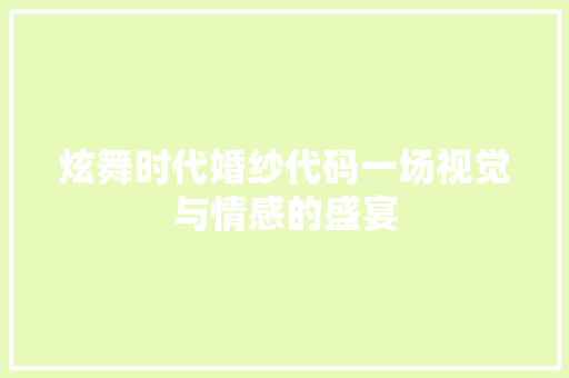 炫舞时代婚纱代码一场视觉与情感的盛宴 搜狗SEO