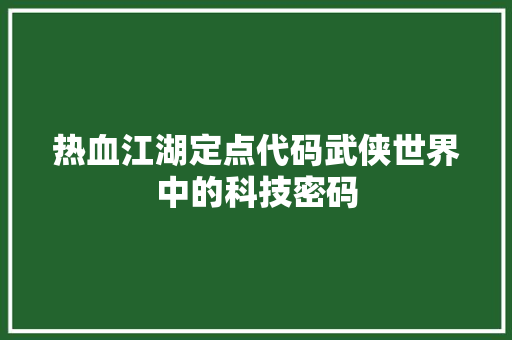 热血江湖定点代码武侠世界中的科技密码 网站建设公司