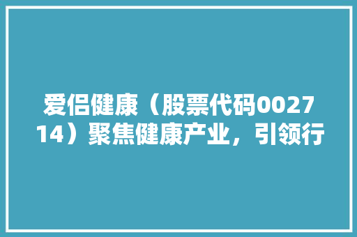 爱侣健康（股票代码002714）聚焦健康产业，引领行业发展新篇章 网站建设公司