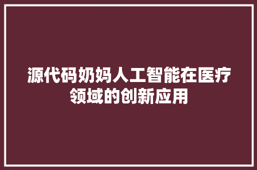 源代码奶妈人工智能在医疗领域的创新应用