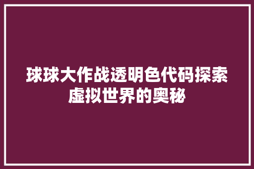 球球大作战透明色代码探索虚拟世界的奥秘 网站建设公司